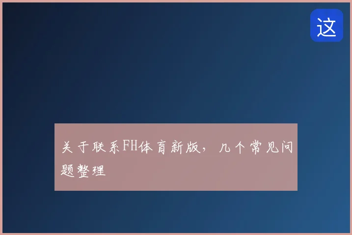 关于联系FH体育新版，几个常见问题整理
