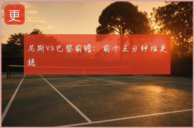尼斯vs巴黎前瞻:前十五分钟谁更稳